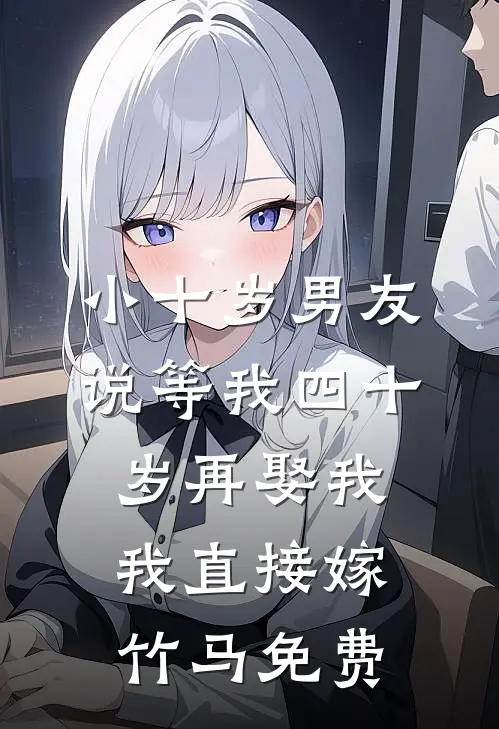 小十岁男友说等我四十岁再娶我，我直接嫁竹马免费
