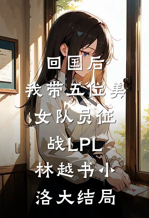 回国后，我带五位美女队员征战LPL林越书小洛大结局