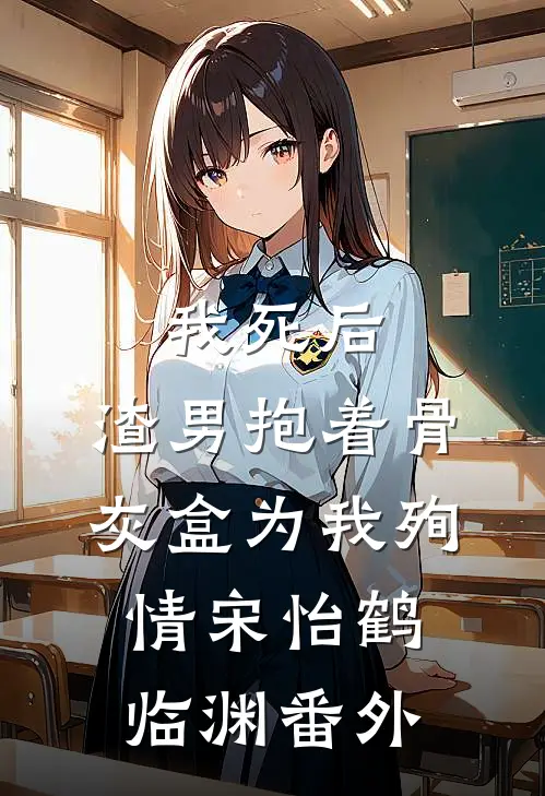 我死后，渣男抱着骨灰盒为我殉情宋怡鹤临渊 番外