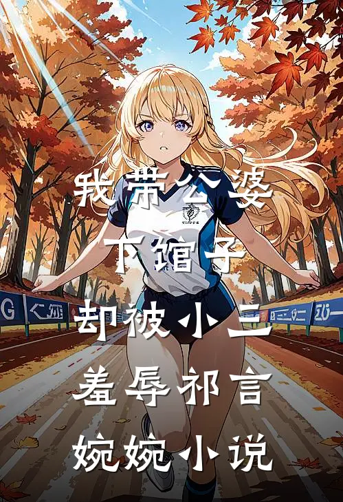 我带公婆下馆子，却被小三羞辱祁言婉婉小说