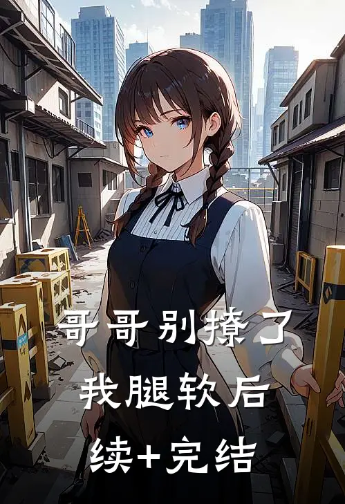 哥哥别撩了，我腿软后续+完结