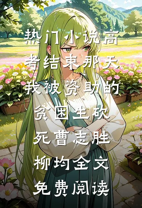 热门小说高考结束那天，我被资助的贫困生砍死曹志胜柳均全文免费阅读