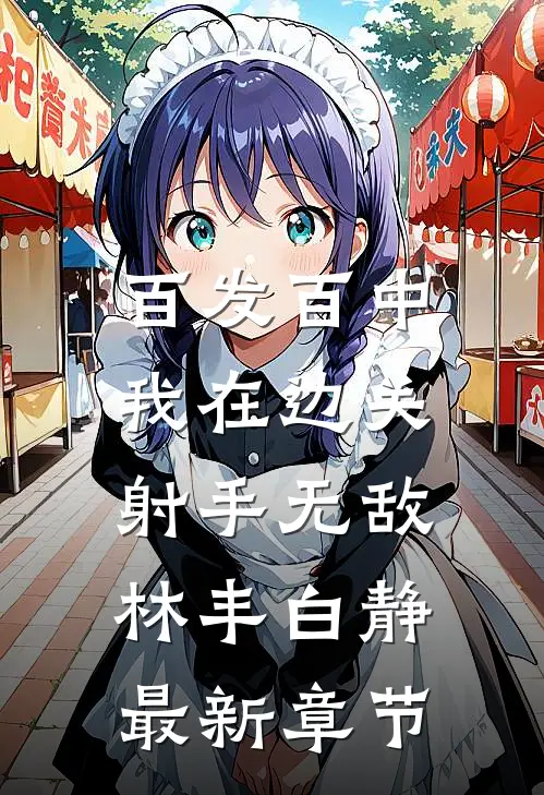 百发百中，我在边关射手无敌林丰白静最新章节