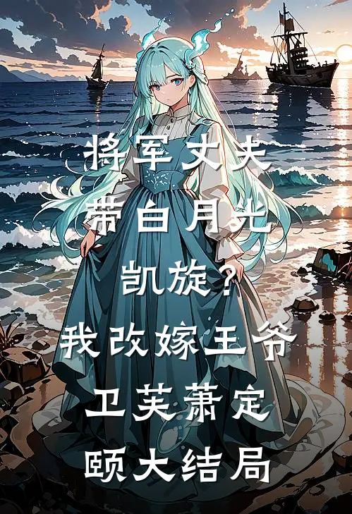 将军丈夫带白月光凯旋？我改嫁王爷卫芙萧定颐大结局