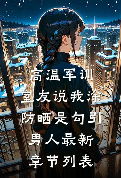 高温军训，室友说我涂防晒是勾引男人最新章节列表