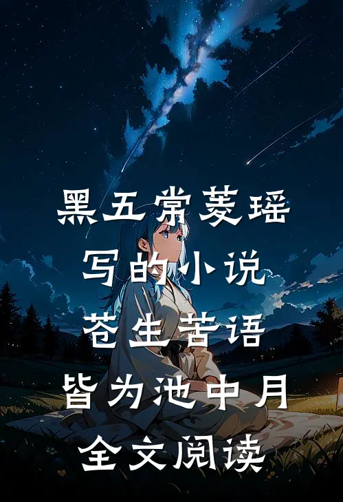 黑五常菱瑶写的小说苍生苦语，皆为池中月全文阅读
