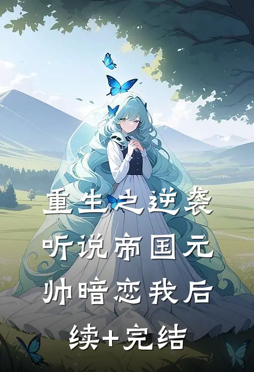 重生之逆袭：听说帝国元帅暗恋我后续+完结