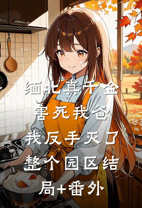 缅北真千金害死我爸，我反手灭了整个园区结局+番外