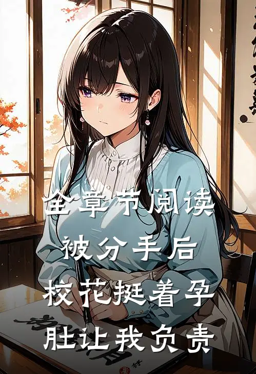 全章节阅读被分手后，校花挺着孕肚让我负责