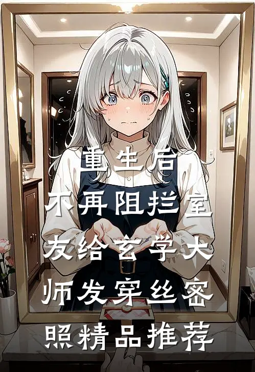 重生后，不再阻拦室友给玄学大师发穿丝密照精品推荐