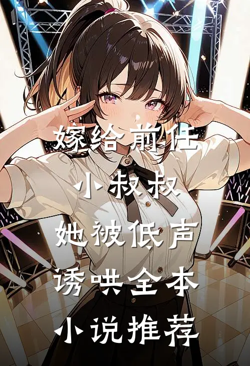 嫁给前任小叔叔，她被低声诱哄全本小说推荐