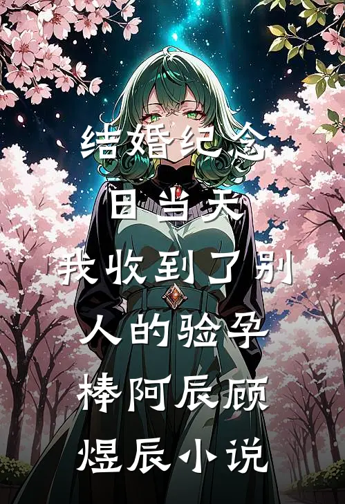 结婚纪念日当天，我收到了别人的验孕棒阿辰顾煜辰小说