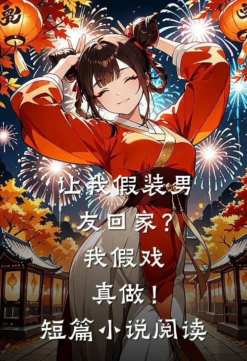 让我假装男友回家？我假戏真做！短篇小说阅读