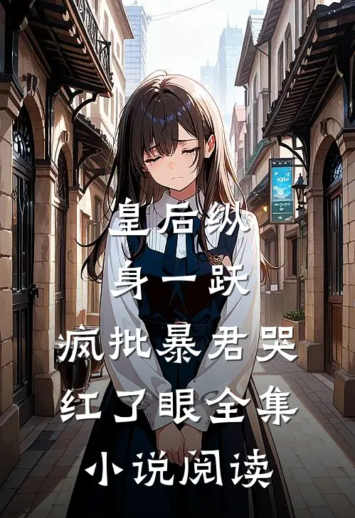 皇后纵身一跃，疯批暴君哭红了眼全集小说阅读