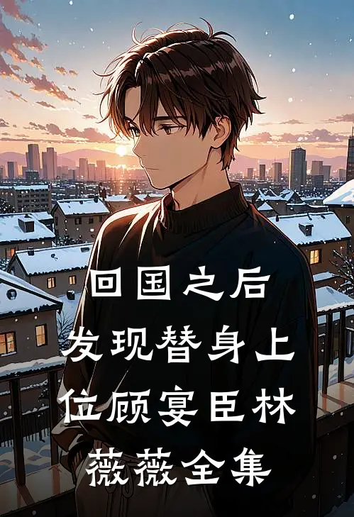 回国之后，发现替身上位顾宴臣林薇薇 全集