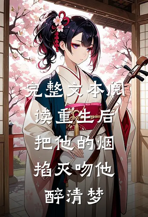 完整文本阅读重生后把他的烟掐灭吻他：醉清梦