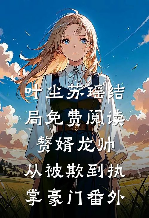 叶尘苏瑶结局免费阅读赘婿龙帅：从被欺到执掌豪门番外