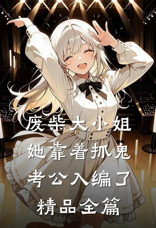 废柴大小姐她靠着抓鬼考公入编了精品全篇