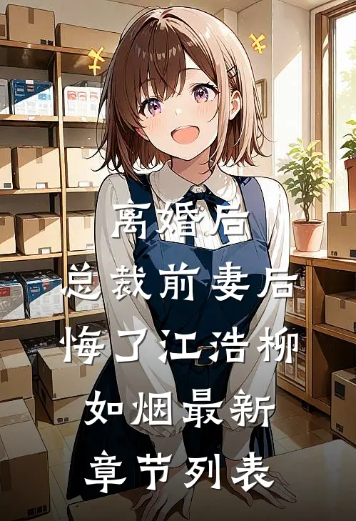 离婚后：总裁前妻后悔了江浩柳如烟最新章节列表