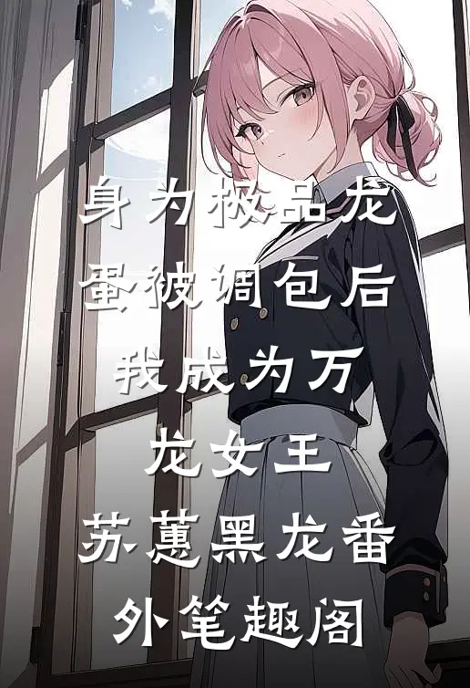 身为极品龙蛋被调包后，我成为万龙女王：苏蕙黑龙番外笔趣阁
