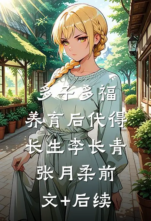 多子多福，养育后代得长生李长青张月柔前文+后续