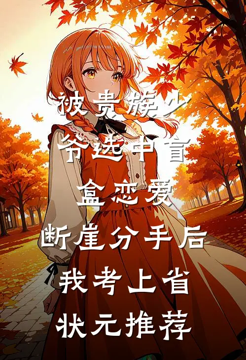 被贵族少爷选中盲盒恋爱，断崖分手后我考上省状元推荐
