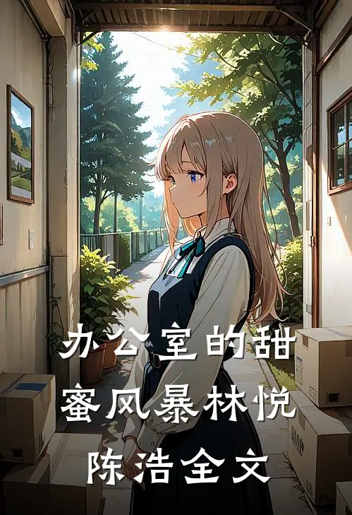 办公室的甜蜜风暴林悦陈浩全文