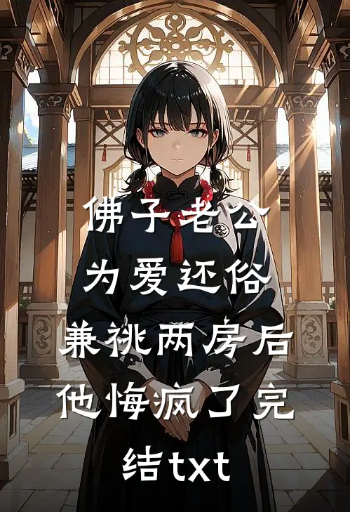 佛子老公为爱还俗，兼祧两房后他悔疯了完结txt