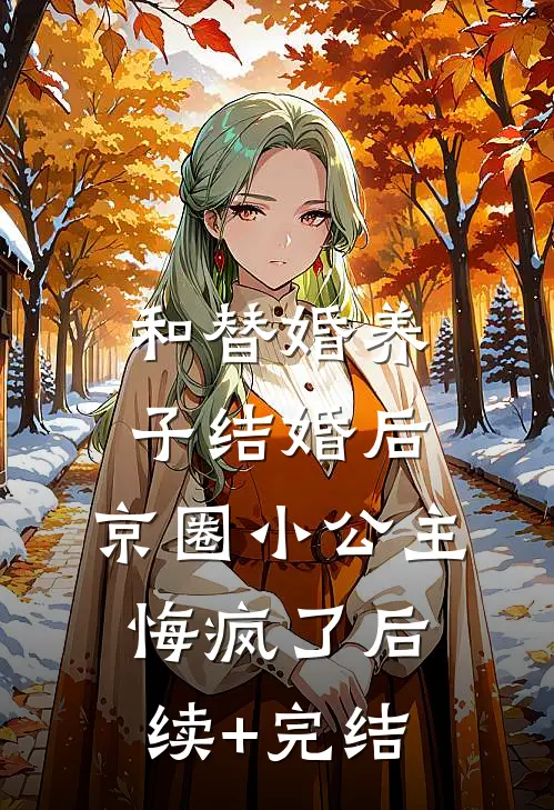 和替婚养子结婚后，京圈小公主悔疯了后续+完结