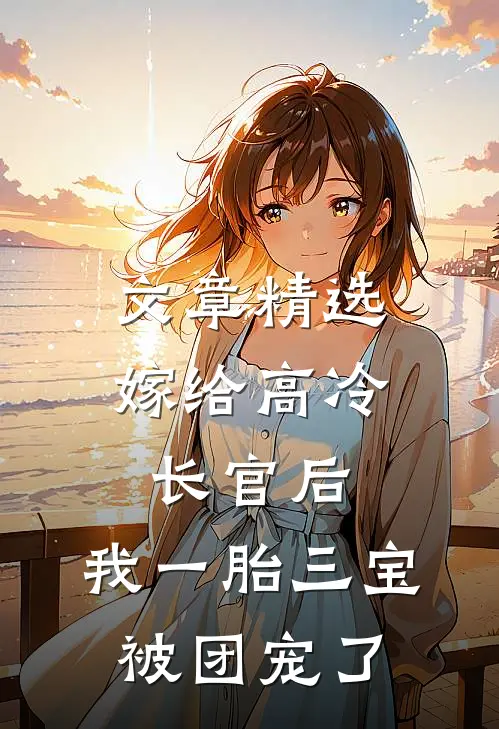 文章精选嫁给高冷长官后，我一胎三宝被团宠了