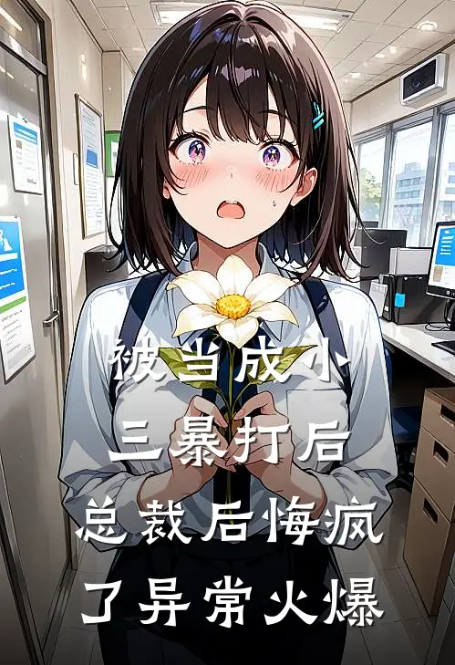 被当成小三暴打后，总裁后悔疯了异常火爆