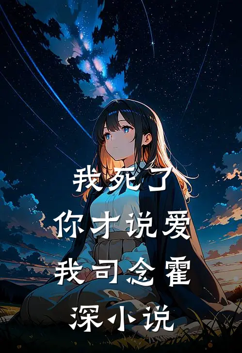 我死了，你才说爱我司念霍深小说