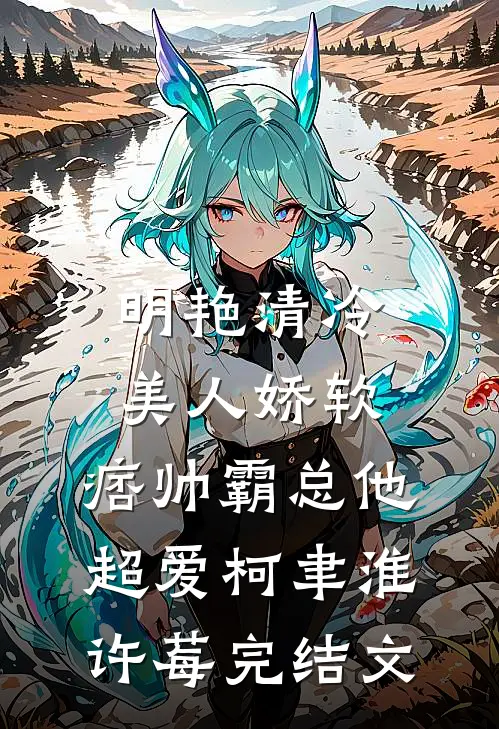 明艳清冷美人娇软，痞帅霸总他超爱柯聿淮许莓完结文