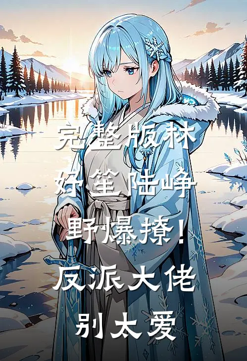完整版林妤笙陆峥野(爆撩!反派大佬别太爱)