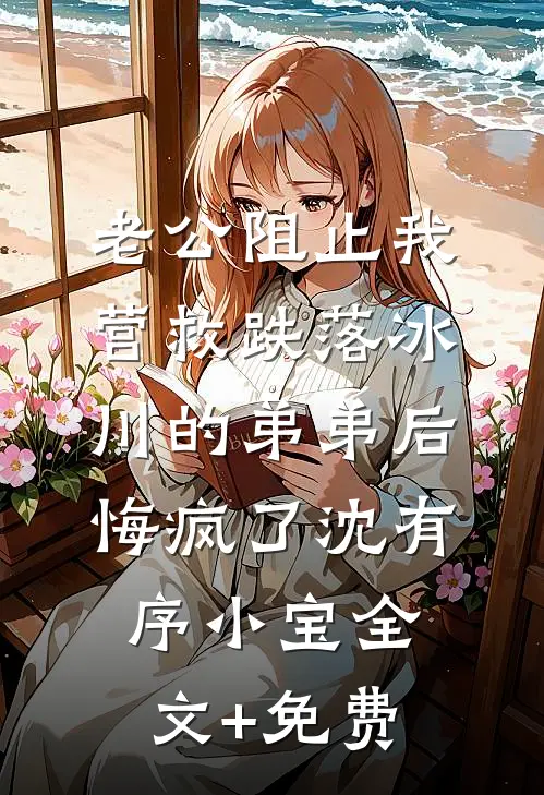 老公阻止我营救跌落冰川的弟弟后悔疯了沈有序小宝全文+免费