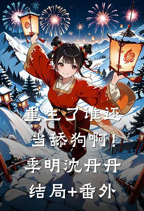 重生了谁还当舔狗啊！季明沈丹丹结局+番外