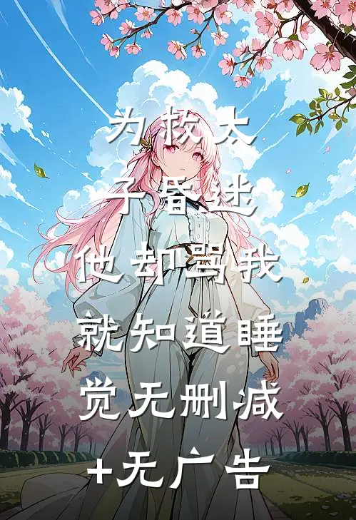 为救太子昏迷，他却骂我就知道睡觉无删减+无广告