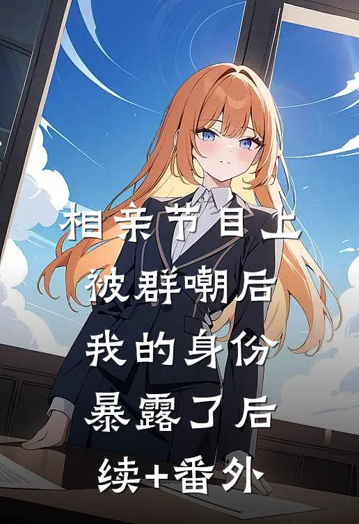 相亲节目上被群嘲后，我的身份暴露了后续+番外