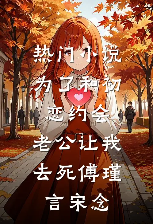 热门小说为了和初恋约会，老公让我去死傅瑾言宋念