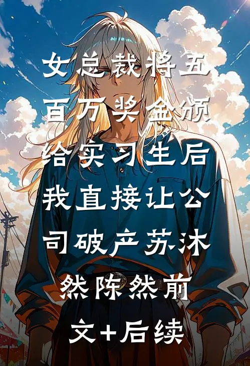 女总裁将五百万奖金颁给实习生后，我直接让公司破产苏沐然陈然前文+后续