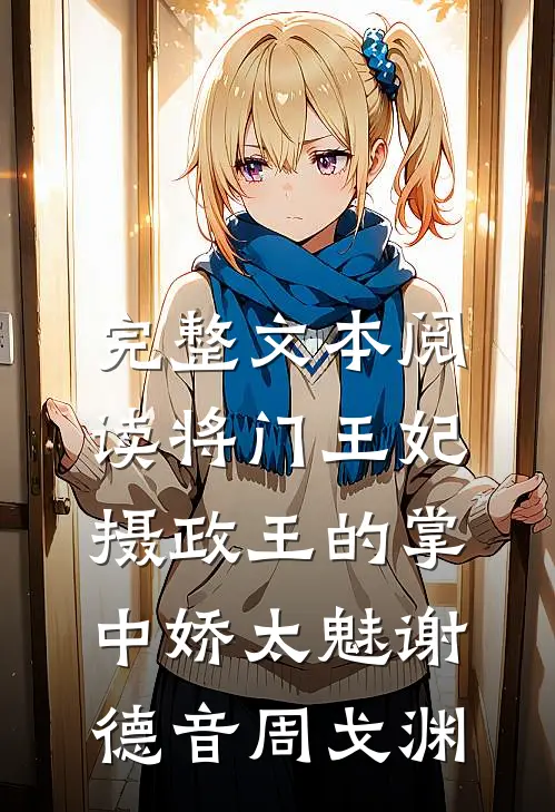 完整文本阅读将门王妃:摄政王的掌中娇太魅谢德音周戈渊