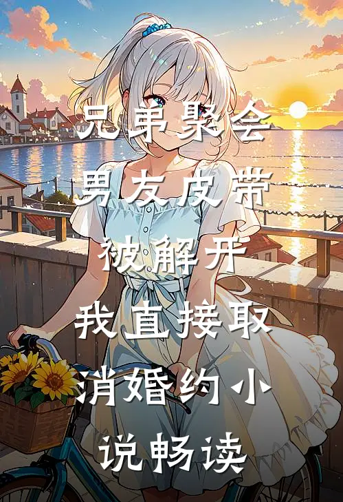兄弟聚会男友皮带被解开，我直接取消婚约小说畅读