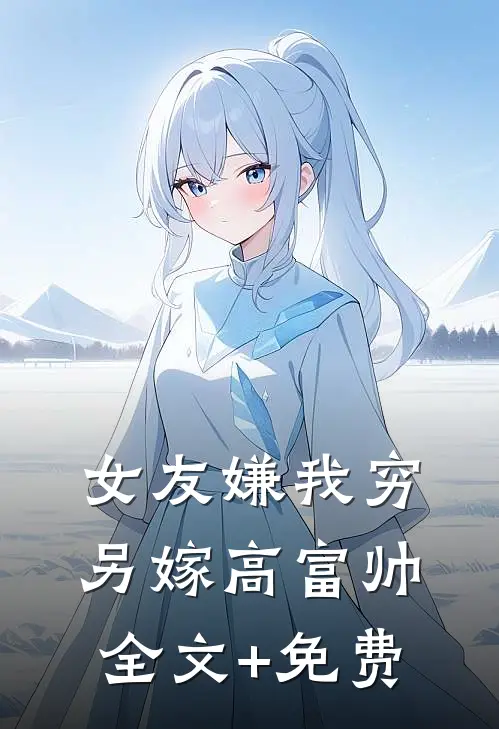 女友嫌我穷，另嫁高富帅全文+免费