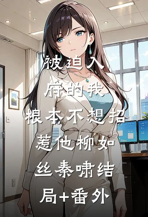 被迫入府的我，根本不想招惹他柳如丝秦啸结局+番外