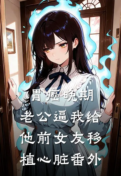 胃癌晚期，老公逼我给他前女友移植心脏 番外