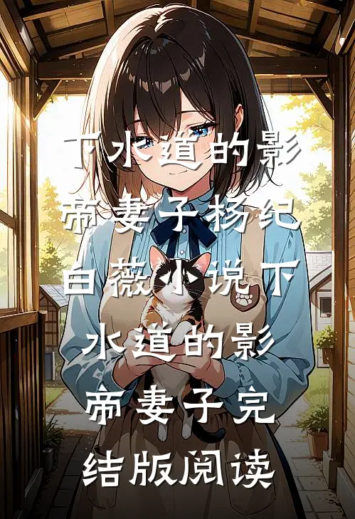 下水道的影帝妻子杨纪白薇小说_下水道的影帝妻子完结版阅读