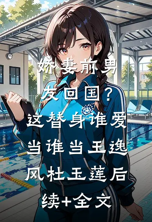 娇妻前男友回国？这替身谁爱当谁当王逸风杜玉莲后续+全文