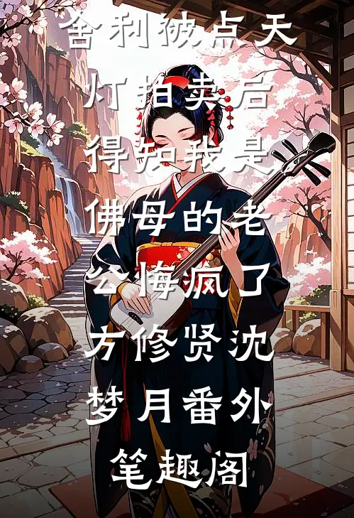 舍利被点天灯拍卖后，得知我是佛母的老公悔疯了：方修贤沈梦月番外笔趣阁