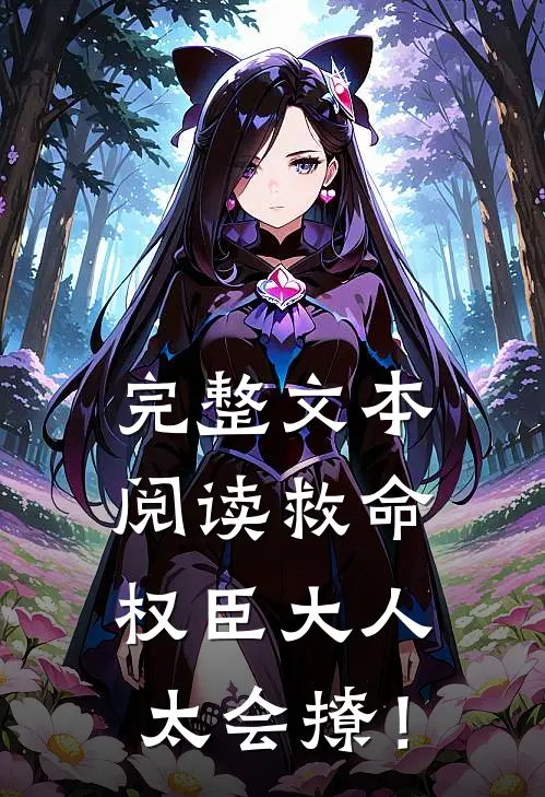 完整文本阅读救命，权臣大人太会撩！