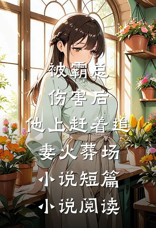 被霸总伤害后,他上赶着追妻火葬场小说短篇小说阅读